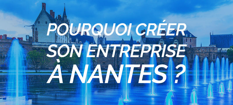 Pourquoi créer son entreprise à Nantes ?